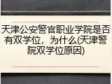 天津公安警官职业学院是否有双学位，为什么(天津警院双学位原因)
