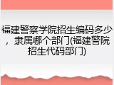 福建警察学院招生编码多少，隶属哪个部门(福建警院招生代码部门)