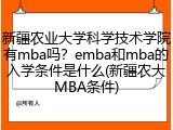 新疆农业大学科学技术学院有mba吗？emba和mba的入学条件是什么(新疆农大MBA条件)