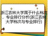 浙江农林大学属于什么档次，专业排行分析(浙江农林大学档次与专业排行)