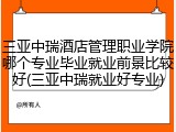 三亚中瑞酒店管理职业学院哪个专业毕业就业前景比较好(三亚中瑞就业好专业)