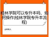 桂林学院可以专升本吗，如何操作(桂林学院专升本流程)