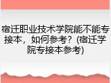 宿迁职业技术学院能不能专接本，如何参考？(宿迁学院专接本参考)
