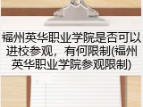 福州英华职业学院是否可以进校参观，有何限制(福州英华职业学院参观限制)