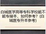 白城医学高等专科学校能不能专接本，如何参考？(白城医专升本参考)