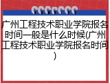 广州工程技术职业学院报名时间一般是什么时候(广州工程技术职业学院报名时间)