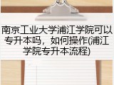 南京工业大学浦江学院可以专升本吗，如何操作(浦江学院专升本流程)