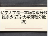 辽宁大学是一本吗录取分数线多少(辽宁大学录取分数线)