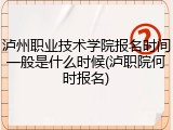 泸州职业技术学院报名时间一般是什么时候(泸职院何时报名)