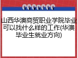 山西华澳商贸职业学院毕业可以找什么样的工作(华澳毕业生就业方向)