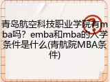 青岛航空科技职业学院有mba吗？emba和mba的入学条件是什么(青航院MBA条件)