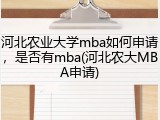 河北农业大学mba如何申请，是否有mba(河北农大MBA申请)