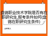 盘锦职业技术学院是否有在职研究生,报考条件如何(盘锦在职研究生条件)