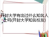 开封大学有出过什么知名人士吗(开封大学知名校友)