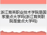 浙江育英职业技术学院是国家重点大学吗(浙江育英职院是重点大学吗)
