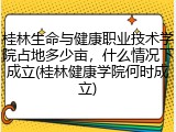 桂林生命与健康职业技术学院占地多少亩，什么情况下成立(桂林健康学院何时成立)