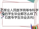 石家庄人民医学高等专科学校的学生毕业都怎么样了(石医专学生毕业去向)