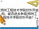 郑州工程技术学院对外开放吗，能否进去参观(郑州工程技术学院对外开放？)