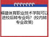 福建体育职业技术学院可以进校后转专业吗？(校内转专业政策)