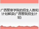 广西警察学院的招生人数和计划解读(广西警院招生计划)