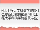 河北工程大学科信学院读什么专业比较有前景(河北工程大学科信学院前景专业)