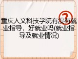 重庆人文科技学院有没有就业指导，好就业吗(就业指导及就业情况)