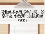 河北美术学院报名时间一般是什么时候(河北美院何时报名)