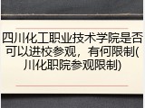 四川化工职业技术学院是否可以进校参观，有何限制(川化职院参观限制)