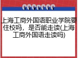 上海工商外国语职业学院要住校吗，是否能走读(上海工商外国语走读吗)