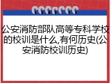 公安消防部队高等专科学校的校训是什么,有何历史(公安消防校训历史)