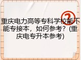 重庆电力高等专科学校能不能专接本，如何参考？(重庆电专升本参考)