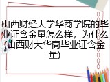 山西财经大学华商学院的毕业证含金量怎么样，为什么(山西财大华商毕业证含金量)