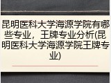 昆明医科大学海源学院有哪些专业，王牌专业分析(昆明医科大学海源学院王牌专业)