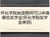 怀化学院就读期间可以申请哪些奖学金(怀化学院奖学金类别)