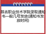 昌吉职业技术学院录取通知书一般几号发放(通知书发放时间)