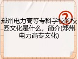 郑州电力高等专科学校的校园文化是什么，简介(郑州电力高专文化)
