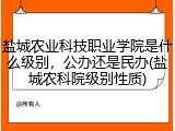 盐城农业科技职业学院是什么级别，公办还是民办(盐城农科院级别性质)