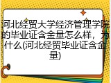 河北经贸大学经济管理学院的毕业证含金量怎么样，为什么(河北经贸毕业证含金量)