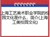 上海工艺美术职业学院的校园文化是什么，简介(上海工美校园文化)