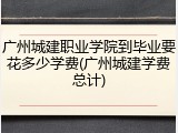 广州城建职业学院到毕业要花多少学费(广州城建学费总计)
