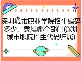深圳城市职业学院招生编码多少，隶属哪个部门(深圳城市职院招生代码归属)