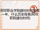 阿坝职业学院建校时间是哪一年，什么历史背景(阿坝职院建校时间)