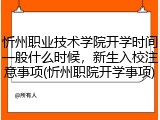 忻州职业技术学院开学时间一般什么时候，新生入校注意事项(忻州职院开学事项)