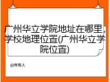 广州华立学院地址在哪里，学校地理位置(广州华立学院位置)