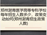 郑州澍青医学高等专科学校每年招生人数多少，政策变动如何(郑州澍青招生政策人数)