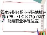 石家庄财经职业学院地址在哪个市，什么区县(石家庄财经职业学院位置)