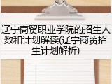 辽宁商贸职业学院的招生人数和计划解读(辽宁商贸招生计划解析)