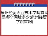 泉州经贸职业技术学院官网是哪个网址多少(泉州经贸学院官网)