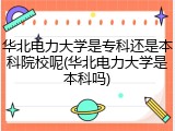华北电力大学是专科还是本科院校呢(华北电力大学是本科吗)