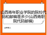 山西青年职业学院的院校代码和邮编是多少(山西青职院代码邮编)